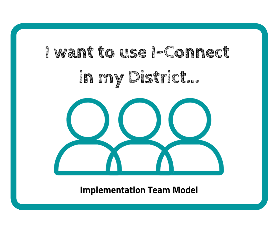 This image reads; "I want to use I-Connect in my district... Implementation Team Model" it has 3 human symbol in teal
