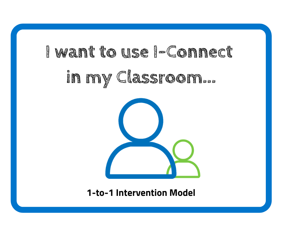 This image reads; "I want to use I-Connect in my Classroom... 1-to-1 Intervention model" it show the person symbol in blue with a smaller person symbol in green